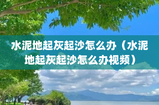 水泥地起灰起沙怎么办（水泥地起灰起沙怎么办视频）