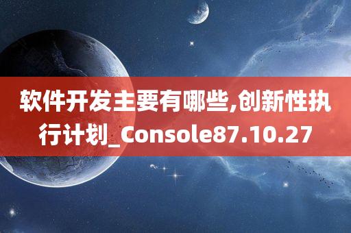 软件开发主要有哪些,创新性执行计划_Console87.10.27