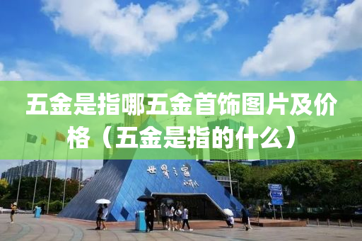 五金是指哪五金首饰图片及价格（五金是指的什么）