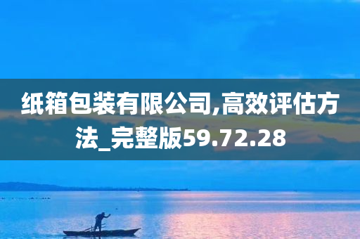 纸箱包装有限公司,高效评估方法_完整版59.72.28