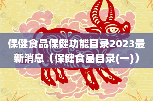 保健食品保健功能目录2023最新消息（保健食品目录(一)）