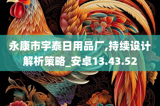 永康市宇泰日用品厂,持续设计解析策略_安卓13.43.52