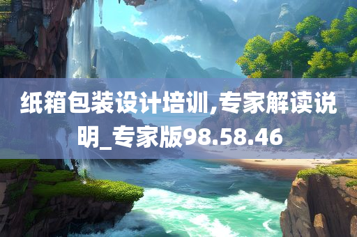 纸箱包装设计培训,专家解读说明_专家版98.58.46