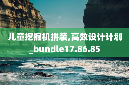 儿童挖掘机拼装,高效设计计划_bundle17.86.85