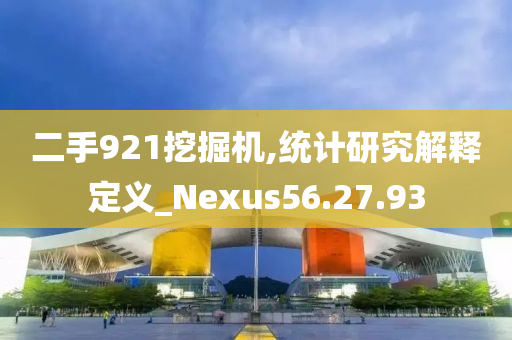 二手921挖掘机,统计研究解释定义_Nexus56.27.93