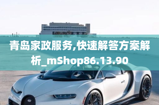 青岛家政服务,快速解答方案解析_mShop86.13.90