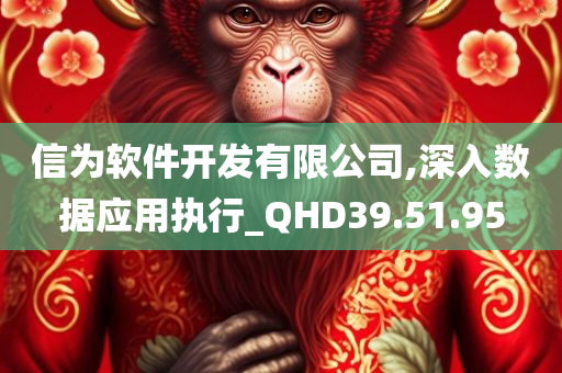 信为软件开发有限公司,深入数据应用执行_QHD39.51.95