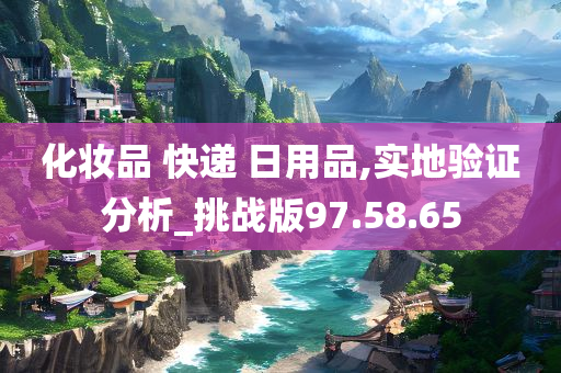 化妆品 快递 日用品,实地验证分析_挑战版97.58.65