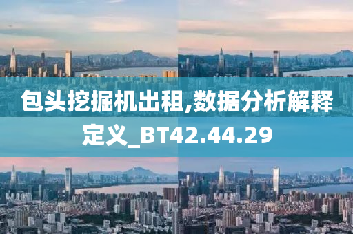 包头挖掘机出租,数据分析解释定义_BT42.44.29