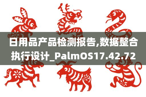 日用品产品检测报告,数据整合执行设计_PalmOS17.42.72