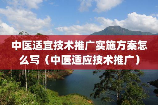 中医适宜技术推广实施方案怎么写（中医适应技术推广）