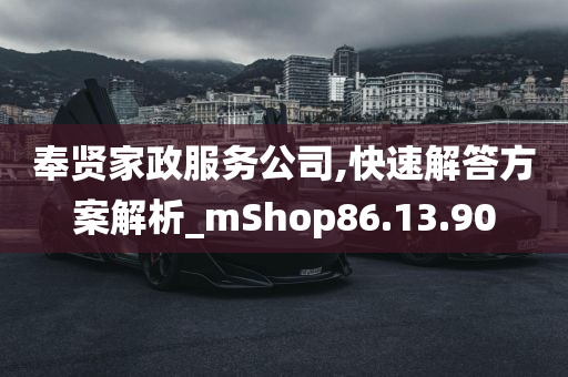 奉贤家政服务公司,快速解答方案解析_mShop86.13.90