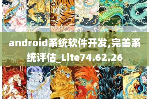 android系统软件开发,完善系统评估_Lite74.62.26