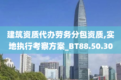 建筑资质代办劳务分包资质,实地执行考察方案_BT88.50.30