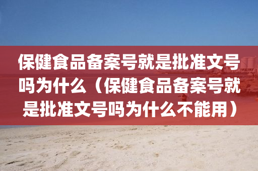 保健食品备案号就是批准文号吗为什么（保健食品备案号就是批准文号吗为什么不能用）