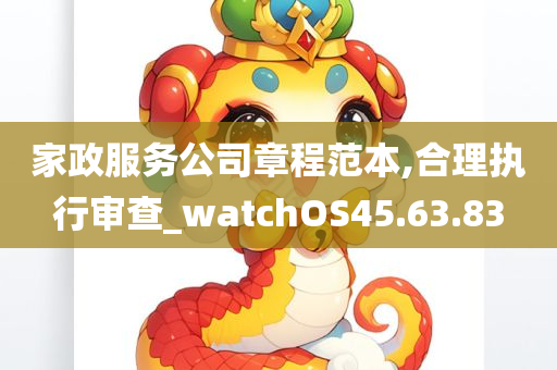 家政服务公司章程范本,合理执行审查_watchOS45.63.83