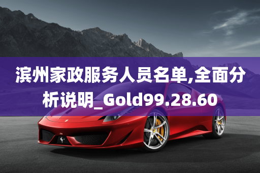 滨州家政服务人员名单,全面分析说明_Gold99.28.60