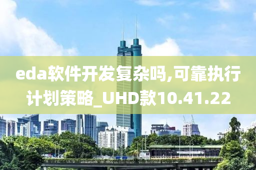 eda软件开发复杂吗,可靠执行计划策略_UHD款10.41.22