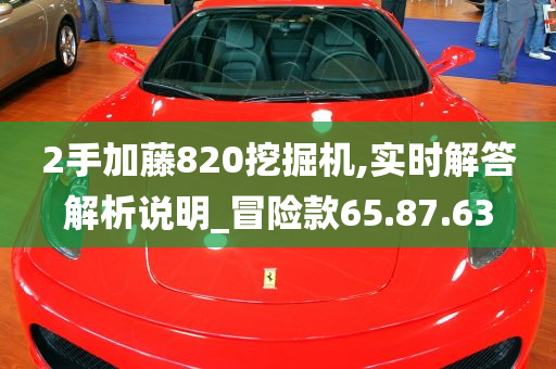 2手加藤820挖掘机,实时解答解析说明_冒险款65.87.63