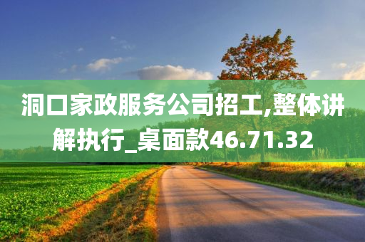 洞口家政服务公司招工,整体讲解执行_桌面款46.71.32