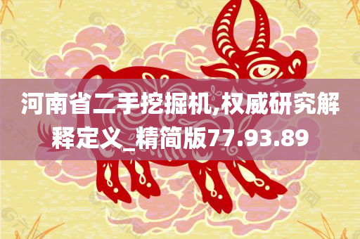 河南省二手挖掘机,权威研究解释定义_精简版77.93.89