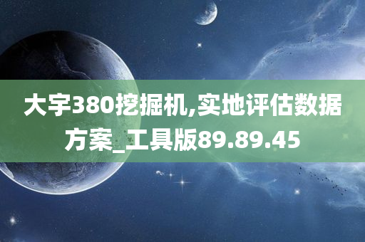 大宇380挖掘机,实地评估数据方案_工具版89.89.45