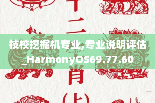 技校挖掘机专业,专业说明评估_HarmonyOS69.77.60