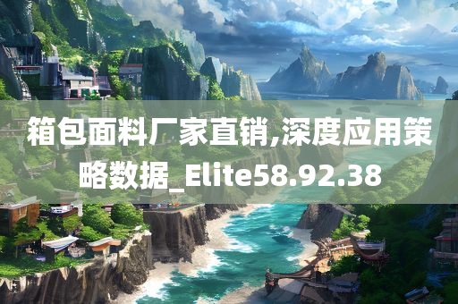 箱包面料厂家直销,深度应用策略数据_Elite58.92.38