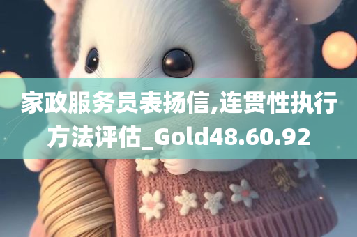 家政服务员表扬信,连贯性执行方法评估_Gold48.60.92