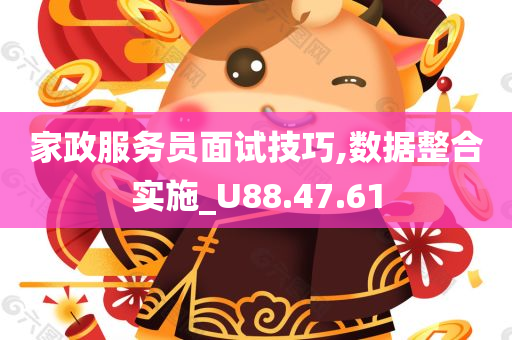 家政服务员面试技巧,数据整合实施_U88.47.61