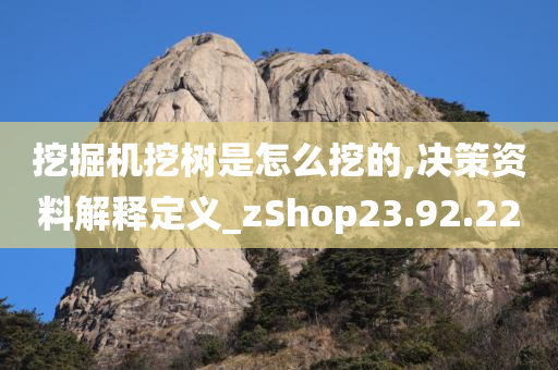 挖掘机挖树是怎么挖的,决策资料解释定义_zShop23.92.22