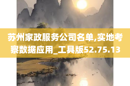 苏州家政服务公司名单,实地考察数据应用_工具版52.75.13