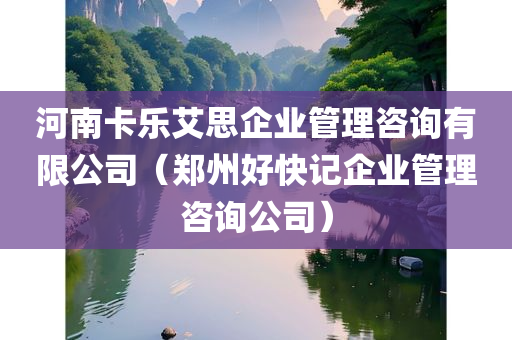 河南卡乐艾思企业管理咨询有限公司（郑州好快记企业管理咨询公司）