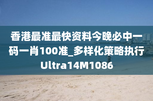 香港最准最快资料今晚必中一码一肖100准_多样化策略执行Ultra14M1086