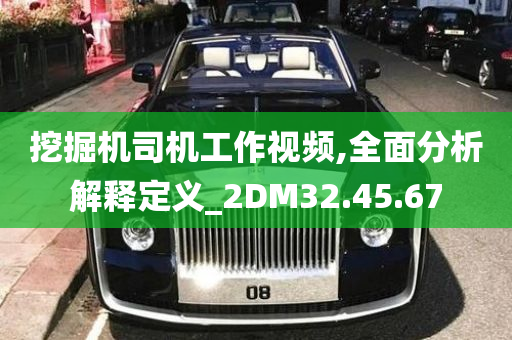 挖掘机司机工作视频,全面分析解释定义_2DM32.45.67