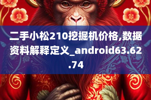 二手小松210挖掘机价格,数据资料解释定义_android63.62.74