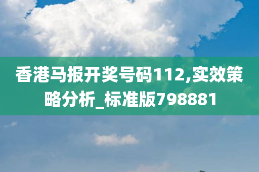 香港马报开奖号码112,实效策略分析_标准版798881