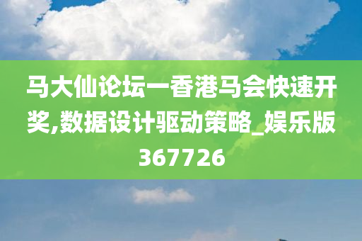 马大仙论坛一香港马会快速开奖,数据设计驱动策略_娱乐版367726