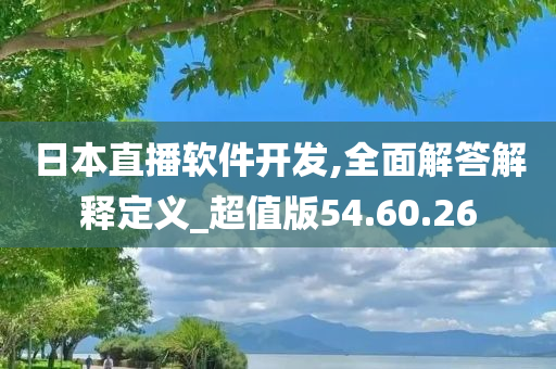 日本直播软件开发,全面解答解释定义_超值版54.60.26