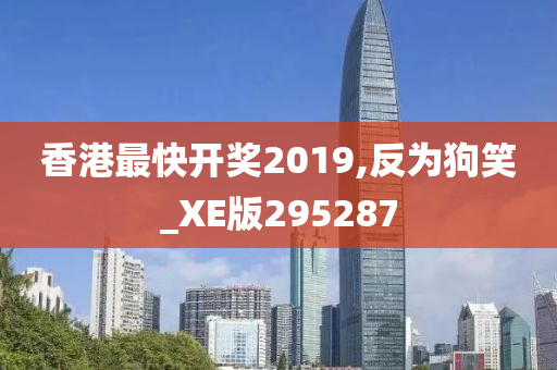 香港最快开奖2019,反为狗笑_XE版295287