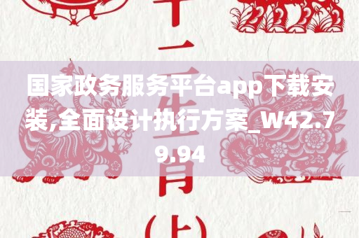 国家政务服务平台app下载安装,全面设计执行方案_W42.79.94