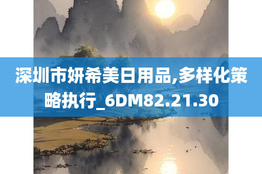 深圳市妍希美日用品,多样化策略执行_6DM82.21.30