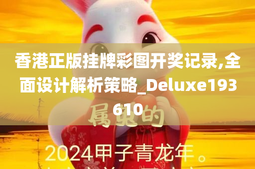 香港正版挂牌彩图开奖记录,全面设计解析策略_Deluxe193610