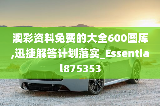 澳彩资料免费的大全600图库,迅捷解答计划落实_Essential875353