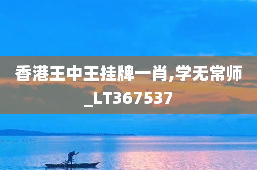 香港王中王挂牌一肖,学无常师_LT367537