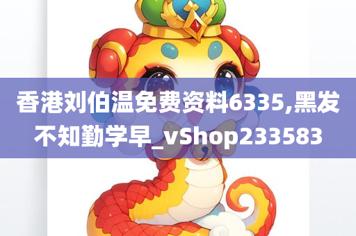 香港刘伯温免费资料6335,黑发不知勤学早_vShop233583