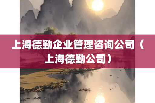 上海德勤企业管理咨询公司（上海德勤公司）