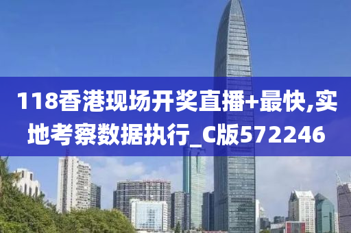 118香港现场开奖直播+最快,实地考察数据执行_C版572246