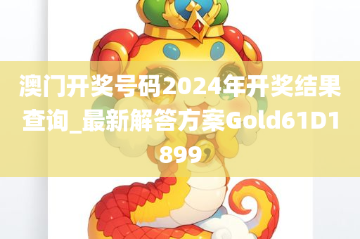 澳门开奖号码2024年开奖结果查询_最新解答方案Gold61D1899