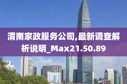 渭南家政服务公司,最新调查解析说明_Max21.50.89